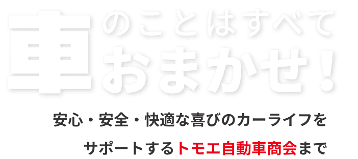 車のことはすべておまかせ！安心・安全・快適な喜びのカーライフをサポートするトモエ自動車商会まで